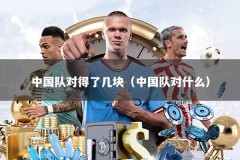 中国队对得了几块（中国队对什么）