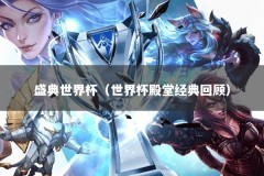 盛典世界杯（世界杯殿堂经典回顾）