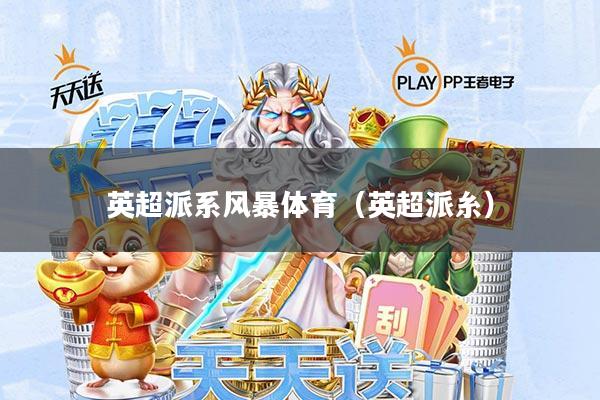 英超派系风暴体育(英超派糸)