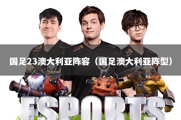 国足23澳大利亚阵容(国足澳大利亚阵型)