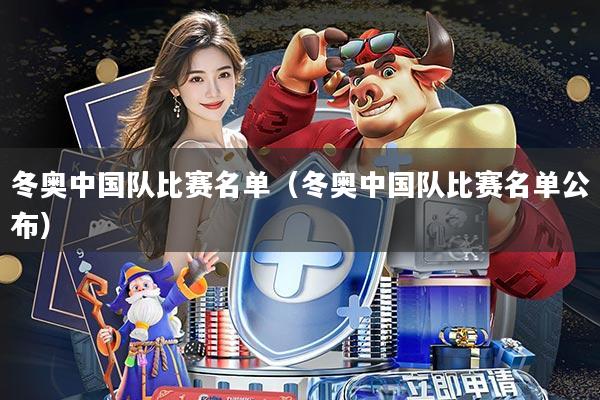 冬奥中国队比赛名单(冬奥中国队比赛名单公布)