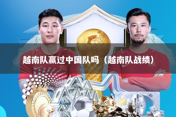 越南队赢过中国队吗(越南队战绩)