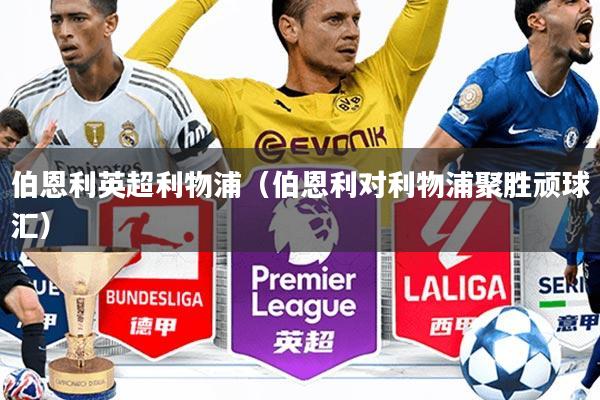 伯恩利英超利物浦(伯恩利对利物浦聚胜顽球汇)