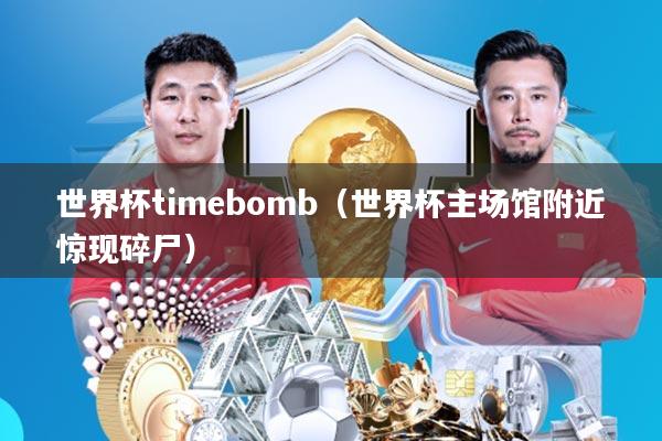 世界杯timebomb(世界杯主场馆附近惊现碎尸)
