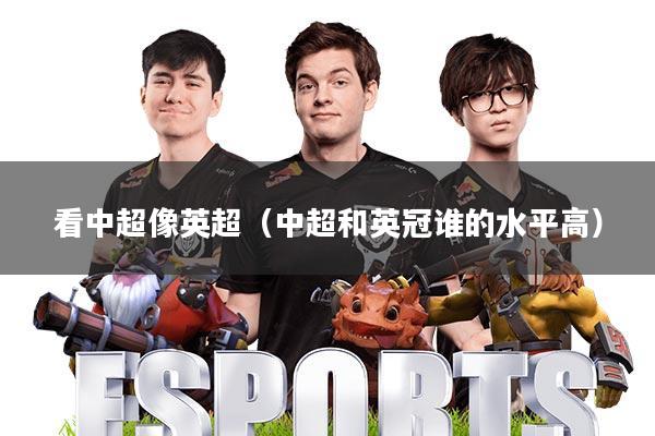 看中超像英超(中超和英冠谁的水平高)