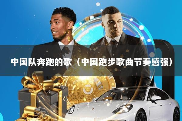 中国队奔跑的歌(中国跑步歌曲节奏感强)