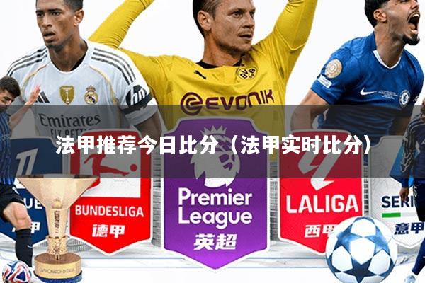 法甲推荐今日比分(法甲实时比分)