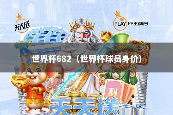 世界杯682(世界杯球员身价)